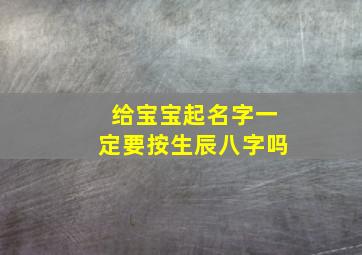 给宝宝起名字一定要按生辰八字吗,小孩起名一定要按生辰八字吗