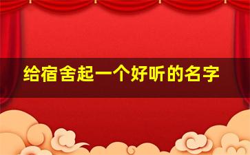 给宿舍起一个好听的名字