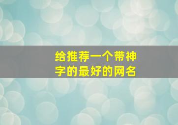 给推荐一个带神字的最好的网名,带神字的好听的网名