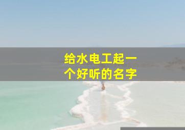 给水电工起一个好听的名字