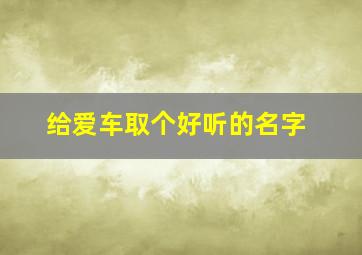 给爱车取个好听的名字,给自己的爱车起个吉祥名