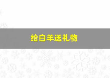 给白羊送礼物,白羊送你礼物