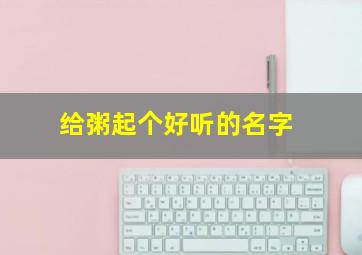 给粥起个好听的名字,粥的名字大全