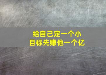 给自己定一个小目标先赚他一个亿,先挣它一个亿表情包