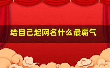 给自己起网名什么最霸气,找个很霸气的网名