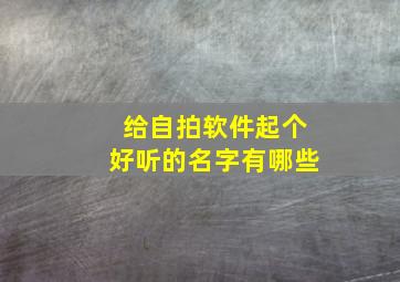 给自拍软件起个好听的名字有哪些,自拍软件哪个比较好