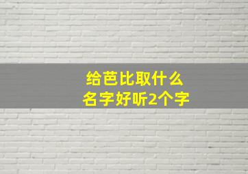 给芭比取什么名字好听2个字,给芭比起个名字