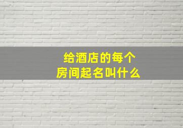 给酒店的每个房间起名叫什么,酒店名字简单大气130个2022酒店起名字大全参考