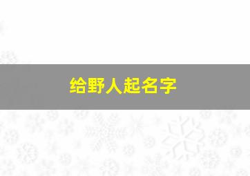 给野人起名字,野人含义