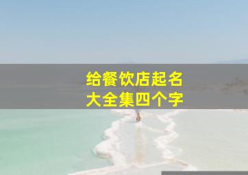 给餐饮店起名大全集四个字,好听的饭店名字大全集好听顺口的餐饮饭店名字