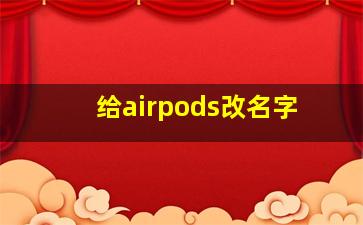 给airpods改名字,airpods 名字更改