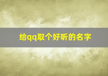 给qq取个好听的名字,qq起个名字好听的名字