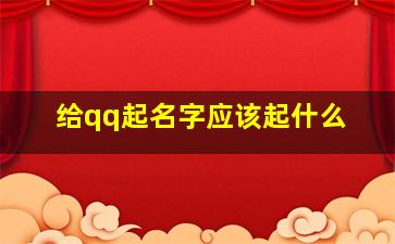 给qq起名字应该起什么,给qq取什么名字好听