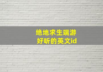 绝地求生端游好听的英文id,绝地求生英文id有趣