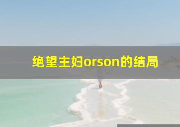 绝望主妇orson的结局,绝望主妇orsen有杀他的妻子吗