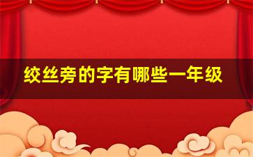 绞丝旁的字有哪些一年级,绞丝旁的字有哪些呢