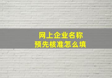 网上企业名称预先核准怎么填,【线上工商注册