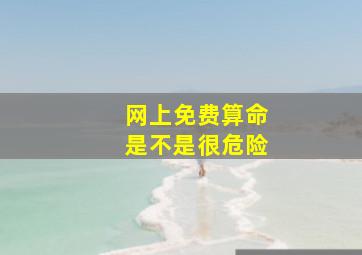 网上免费算命是不是很危险,算命的可信吗