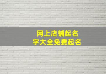 网上店铺起名字大全免费起名,好听的店铺名称大全