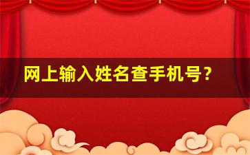 网上输入姓名查手机号？