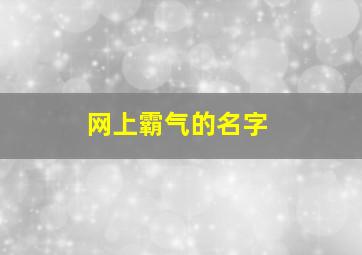 网上霸气的名字,网上霸气的名字男