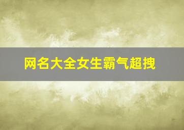 网名大全女生霸气超拽,网名大全女生霸气超拽两个字