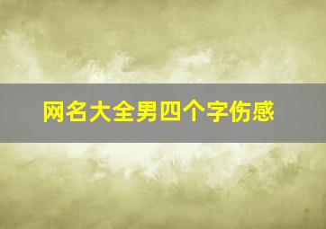 网名大全男四个字伤感,非主流伤心网名（网名男非主流伤感网名）