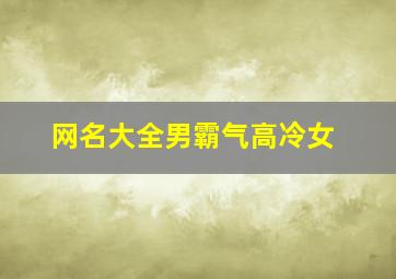 网名大全男霸气高冷女,微信名称男生冷酷霸气