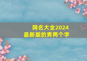 网名大全2024最新版的男两个字,2024男网名俩字