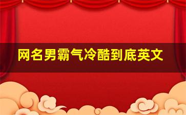 网名男霸气冷酷到底英文,网名男生霸气冷酷英语