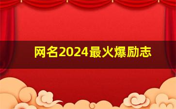 网名2024最火爆励志,网名2024最火爆励志男