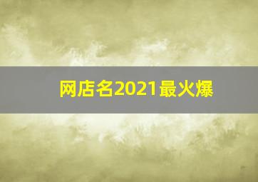 网店名2021最火爆,非常招财的店铺名字2021