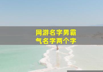 网游名字男霸气名字两个字,两个字的霸气游戏名字都有哪些