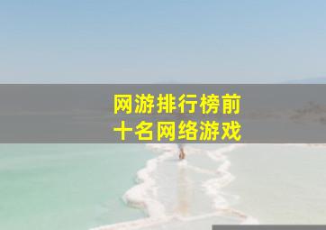 网游排行榜前十名网络游戏,网络游戏排行榜前十名大型网络游戏