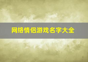 网络情侣游戏名字大全,网络游戏情侣名字 游戏情侣名字大全