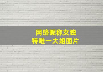 网络昵称女独特唯一大姐图片,网名女生霸气冷酷好听独一无二的霸气女生昵称