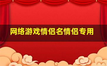 网络游戏情侣名情侣专用,网络游戏里你最喜欢的情侣名字