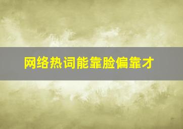 网络热词能靠脸偏靠才,网络热词能靠脸偏靠才出自女喜剧演员