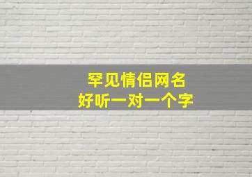 罕见情侣网名好听一对一个字,很罕见又很好听的情侣名