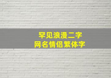 罕见浪漫二字网名情侣繁体字,浪漫繁体字网名