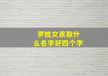 罗姓女孩取什么名字好四个字,姓罗女孩取洋气名字