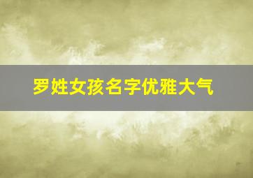 罗姓女孩名字优雅大气,罗姓女孩有涵养的名字