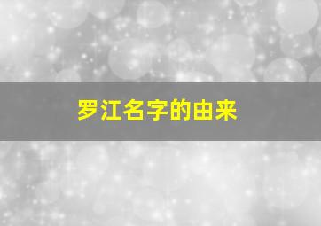 罗江名字的由来,罗江的名人有哪些