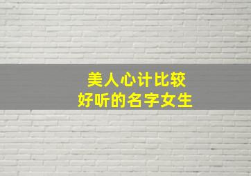 美人心计比较好听的名字女生,美人心计女主叫什么名字