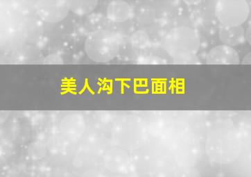 美人沟下巴面相,下巴有沟面相