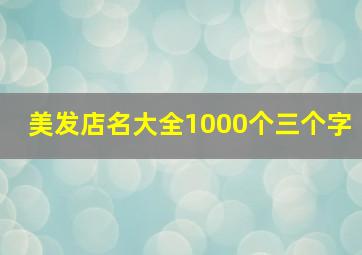 美发店名大全1000个三个字,创意美发店名三个字