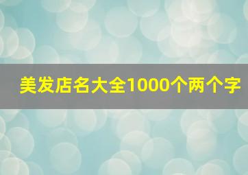 美发店名大全1000个两个字,美发店名字大全潮牌两字