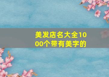 美发店名大全1000个带有美字的,美发店名字大全时尚 大气