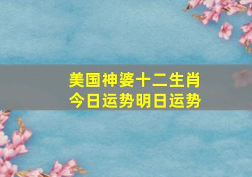 美国神婆十二生肖今日运势明日运势,美国神婆今日运程每日运势