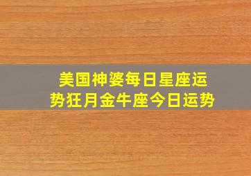 美国神婆每日星座运势狂月金牛座今日运势,金牛座每日运势 美国